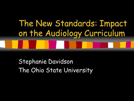 The New Standards: Impact on the Audiology Curriculum Stephanie Davidson The Ohio State University.