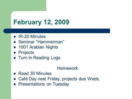 February 12, 2009 IR-20 Minutes Seminar “Hammerman” 1001 Arabian Nights Projects Turn in Reading Logs Homework Read 30 Minutes Café Day next Friday, projects.