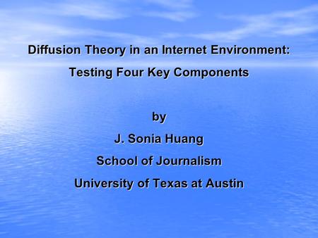 Diffusion Theory in an Internet Environment: Testing Four Key Components by J. Sonia Huang School of Journalism University of Texas at Austin.