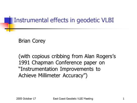 2005 October 17East Coast Geodetic VLBI Meeting1 Instrumental effects in geodetic VLBI Brian Corey (with copious cribbing from Alan Rogers’s 1991 Chapman.