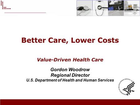 Better Care, Lower Costs Value-Driven Health Care Gordon Woodrow Regional Director U.S. Department of Health and Human Services.