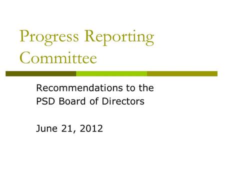 Progress Reporting Committee Recommendations to the PSD Board of Directors June 21, 2012.