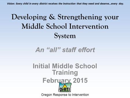 Vision: Every child in every district receives the instruction that they need and deserve…every day. Oregon Response to Intervention Vision: Every child.