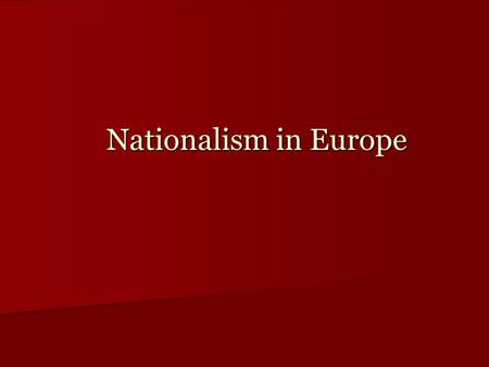 Nationalism in Europe. Nationalism’s Transformation: From Liberal Idea to Conservative Reality How to make sense of Nationalism in the 19 th century How.