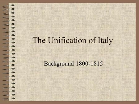 The Unification of Italy Background 1800-1815. Italy 1800 – A ‘geographical expression’ (Metternich) Italian States were divided Linguistically Culturally.