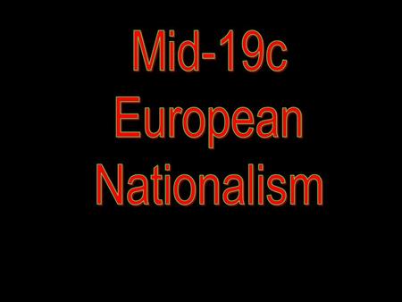 Mid-19c European Nationalism.