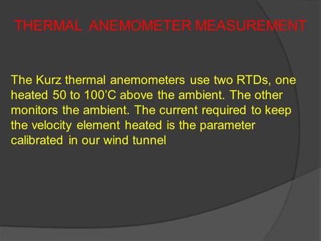 THERMAL ANEMOMETER MEASUREMENT The Kurz thermal anemometers use two RTDs, one heated 50 to 100’C above the ambient. The other monitors the ambient. The.