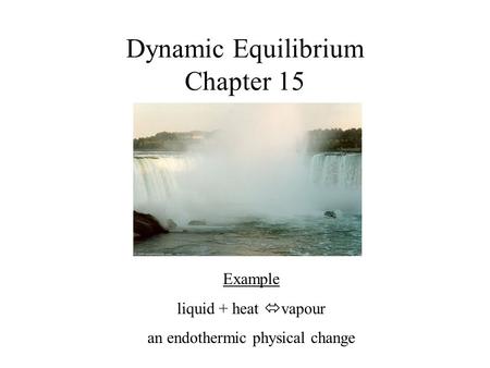 Dynamic Equilibrium Chapter 15 Example liquid + heat  vapour an endothermic physical change.