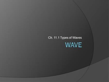 Ch. 11.1 Types of Waves Wave.