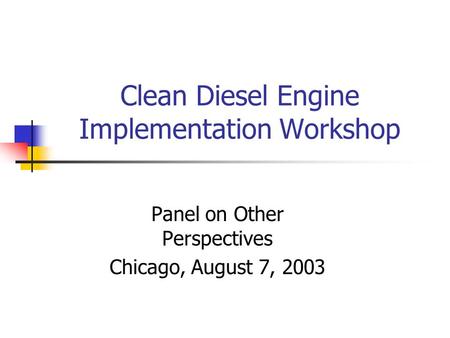 Clean Diesel Engine Implementation Workshop Panel on Other Perspectives Chicago, August 7, 2003.