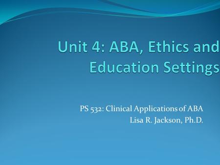 PS 532: Clinical Applications of ABA Lisa R. Jackson, Ph.D.