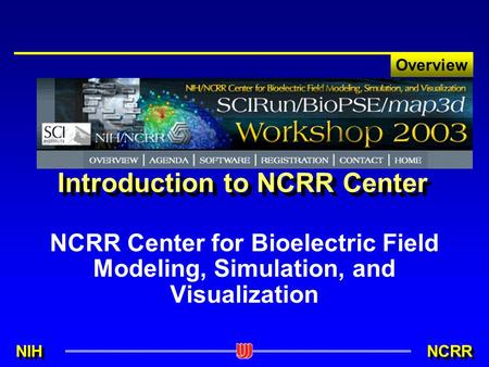 NIH NCRR Overview Introduction to NCRR Center NCRR Center for Bioelectric Field Modeling, Simulation, and Visualization.