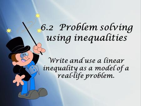 6.2 Problem solving using inequalities Write and use a linear inequality as a model of a real-life problem.