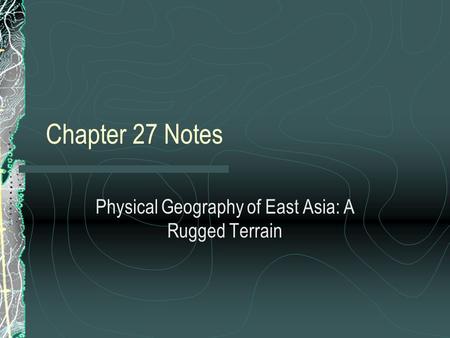 Chapter 27 Notes Physical Geography of East Asia: A Rugged Terrain.