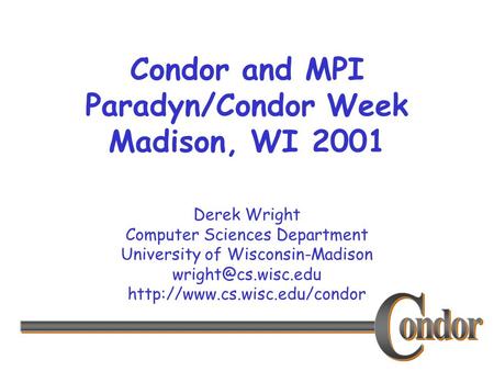 Derek Wright Computer Sciences Department University of Wisconsin-Madison  Condor and MPI Paradyn/Condor.