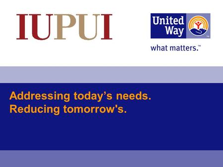 Addressing today’s needs. Reducing tomorrow's.. United Way of Central Indiana 2 Mission Statement “United Way of Central Indiana helps sustain vital human.