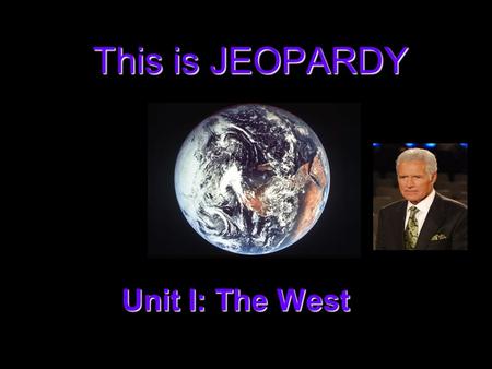 This is JEOPARDY Unit I: The West Categories 100 200 300 400 500 100 200 300 400 500 100 200 300 400 500 100 200 300 400 500 100 200 300 400 500 100.