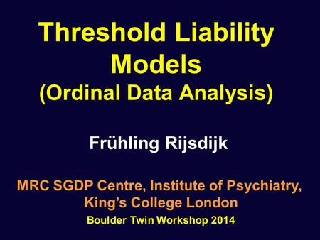 Threshold Liability Models (Ordinal Data Analysis) Frühling Rijsdijk MRC SGDP Centre, Institute of Psychiatry, King’s College London Boulder Twin Workshop.