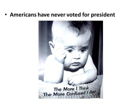 Americans have never voted for president. Electoral College – We vote for Electors – System is a compromise between the Founders Some feared an election.