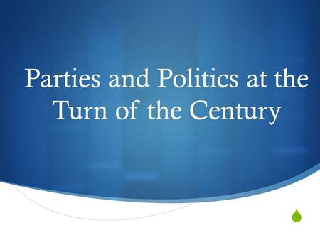  Parties and Politics at the Turn of the Century.