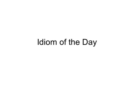 Idiom of the Day.