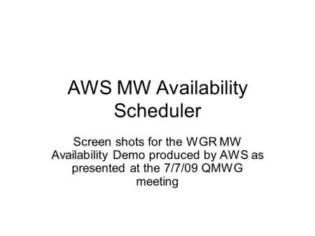 AWS MW Availability Scheduler Screen shots for the WGR MW Availability Demo produced by AWS as presented at the 7/7/09 QMWG meeting.