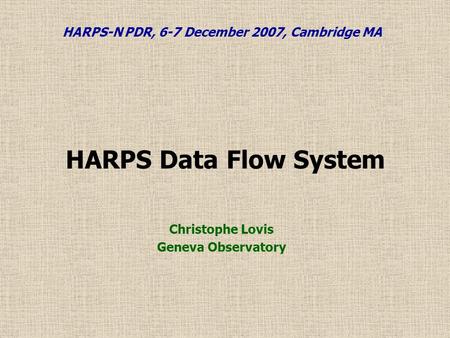 HARPS Data Flow System Christophe Lovis Geneva Observatory HARPS-N PDR, 6-7 December 2007, Cambridge MA.