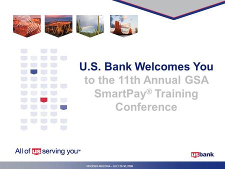 PHOENIX ARIZONA – JULY 28-30, 2009 U.S. Bank Welcomes You to the 11th Annual GSA SmartPay ® Training Conference.