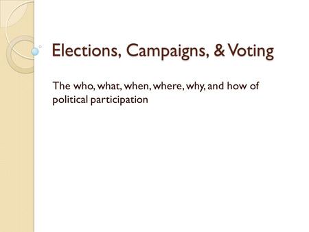 Elections, Campaigns, & Voting The who, what, when, where, why, and how of political participation.