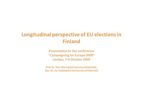 Longitudinal perspective of EU elections in Finland Presentation to the conference “Campaigning for Europe 2009” Landau, 7-9 October 2009 Prof. Dr. Tom.