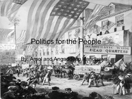 Politics for the People By: Amol and Angaddeep Randhawa.