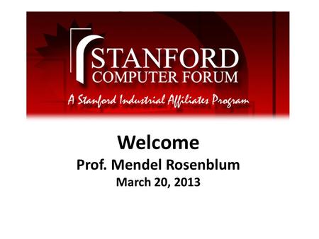 Welcome Prof. Mendel Rosenblum March 20, 2013. What is the Computer Forum Founded in 1968 Brings together industry and CS & EE faculty and students for.