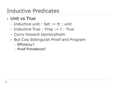 Inductive Predicates  Unit vs True  Inductive unit : Set := tt : unit  Inductive True : Prop := I : True  Curry Howard Isomorphism  But Coq distinguish.