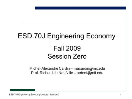 ESD.70J Engineering Economy Module - Session 01 ESD.70J Engineering Economy Fall 2009 Session Zero Michel-Alexandre Cardin – Prof. Richard.