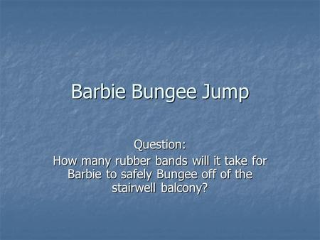 Barbie Bungee Jump Question: How many rubber bands will it take for Barbie to safely Bungee off of the stairwell balcony?