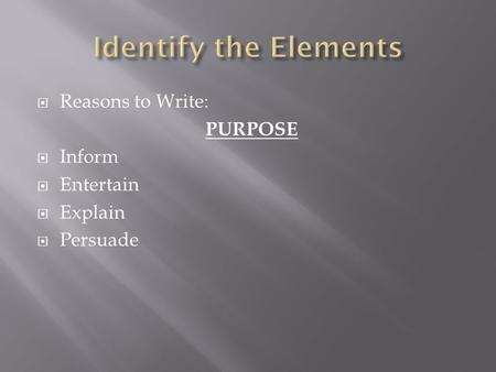  Reasons to Write: PURPOSE  Inform  Entertain  Explain  Persuade.