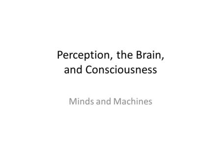 Perception, the Brain, and Consciousness Minds and Machines.