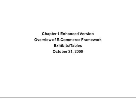 Chapter 1 Enhanced Version Overview of E-Commerce Framework Exhibits/Tables October 21, 2000.