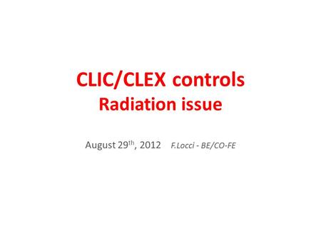 CLIC/CLEX controls Radiation issue August 29 th, 2012 F.Locci - BE/CO-FE.