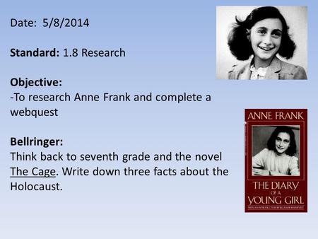 Date: 5/8/2014 Standard: 1.8 Research Objective: -To research Anne Frank and complete a webquest Bellringer: Think back to seventh grade and the novel.