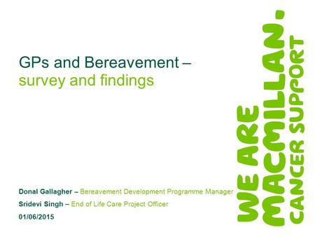 GPs and Bereavement – survey and findings Donal Gallagher – Bereavement Development Programme Manager Sridevi Singh – End of Life Care Project Officer.