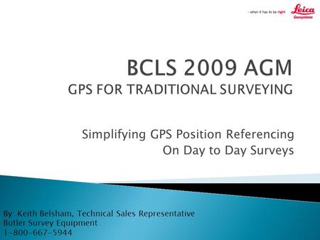 Simplifying GPS Position Referencing On Day to Day Surveys By: Keith Belsham, Technical Sales Representative Butler Survey Equipment 1-800-667-5944.