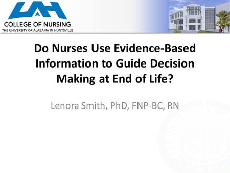 Do Nurses Use Evidence-Based Information to Guide Decision Making at End of Life? Lenora Smith, PhD, FNP-BC, RN.