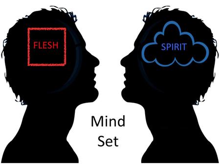 FLESH SPIRIT Mind Set. John 4:23-24 But the hour is coming, and is now here, when the true worshipers will worship the Father in spirit and truth, for.