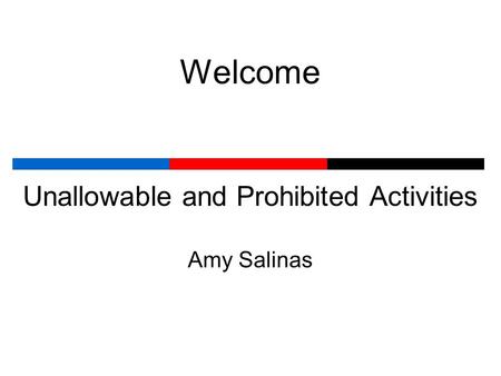 Welcome Unallowable and Prohibited Activities Amy Salinas.