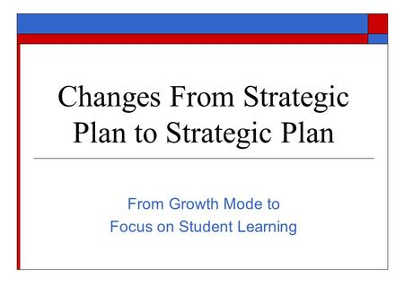 Changes From Strategic Plan to Strategic Plan From Growth Mode to Focus on Student Learning.