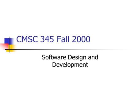 CMSC 345 Fall 2000 Software Design and Development.