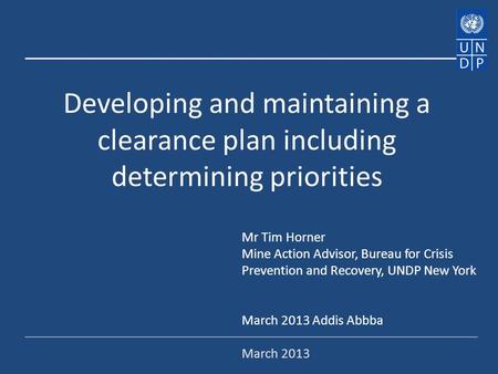 Developing and maintaining a clearance plan including determining priorities Mr Tim Horner Mine Action Advisor, Bureau for Crisis Prevention and Recovery,