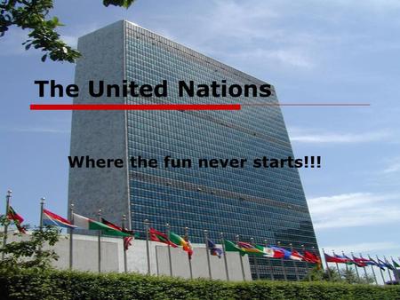 The United Nations Where the fun never starts!!!.