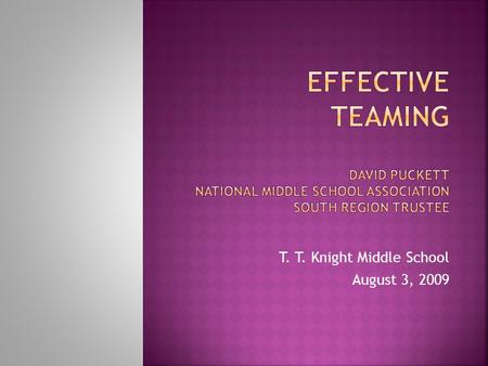 T. T. Knight Middle School August 3, 2009.  “… the practice of creating teams of two to five academic teachers with common planning time. The team.